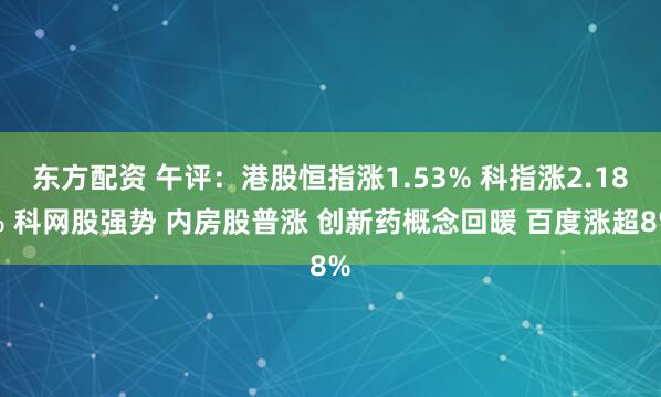 东方配资 午评：港股恒指涨1.53% 科指涨2.18% 科网股强势 内房股普涨 创新药概念回暖 百度涨超8%