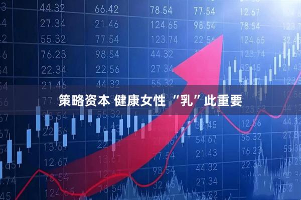 策略资本 健康女性 “乳”此重要