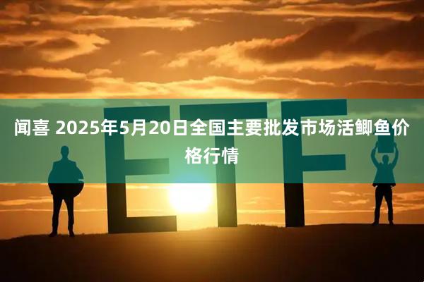 闻喜 2025年5月20日全国主要批发市场活鲫鱼价格行情