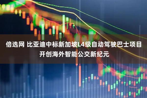 倍选网 比亚迪中标新加坡L4级自动驾驶巴士项目 开创海外智能公交新纪元
